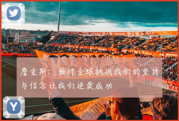 詹金斯：面对全球挑战我们的坚持与信念让我们逆袭成功