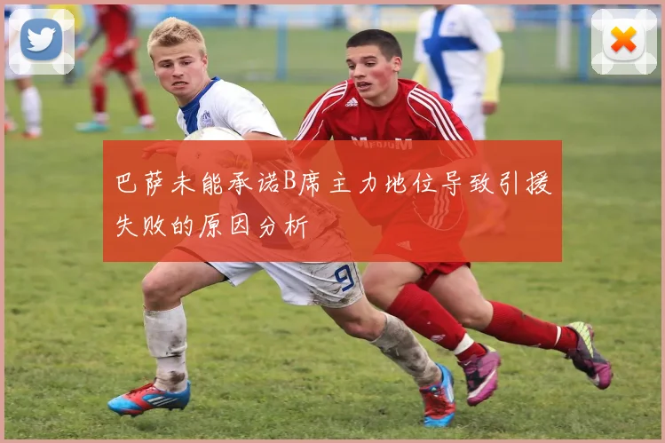 巴萨未能承诺B席主力地位导致引援失败的原因分析
